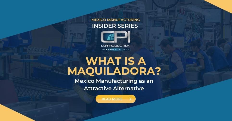 What is a Maquiladora? Mexico Manufacturing as an Attractive Alternative